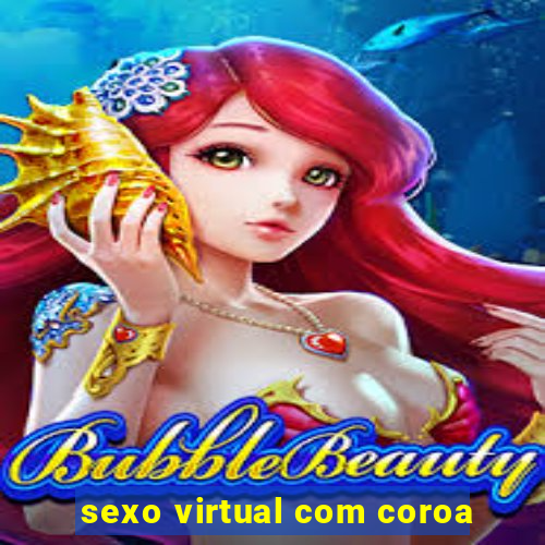 sexo virtual com coroa