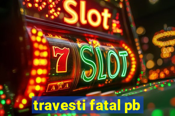 travesti fatal pb