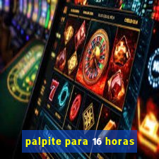 palpite para 16 horas