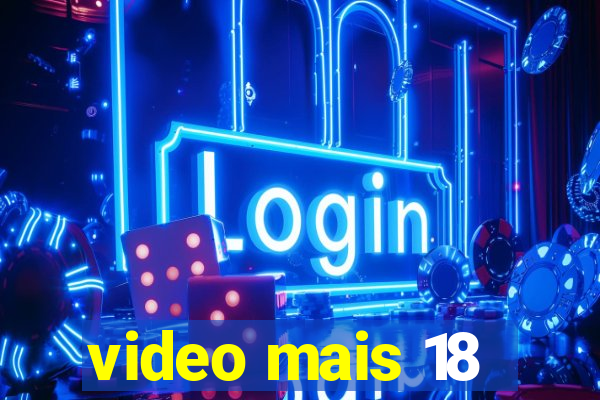 video mais 18