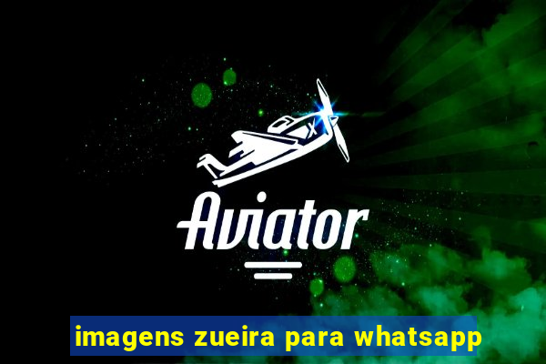 imagens zueira para whatsapp