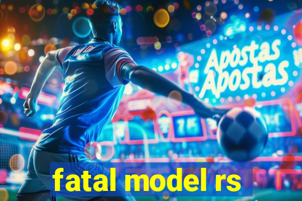 fatal model rs