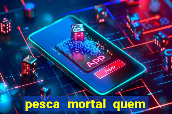 pesca mortal quem morreu pesca mortal todd morreu