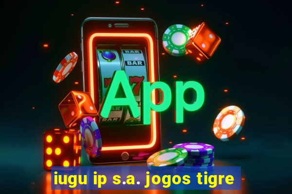 iugu ip s.a. jogos tigre